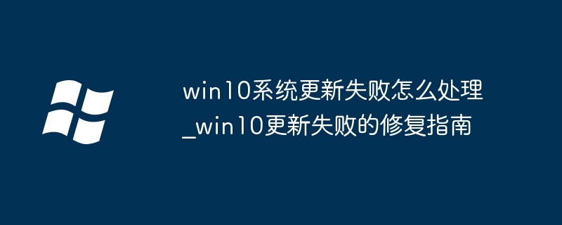 win10系统更新失败怎么处理_win10更新失败的修复指南