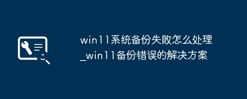 win11系统备份失败怎么处理_win11备份错误的解决方案