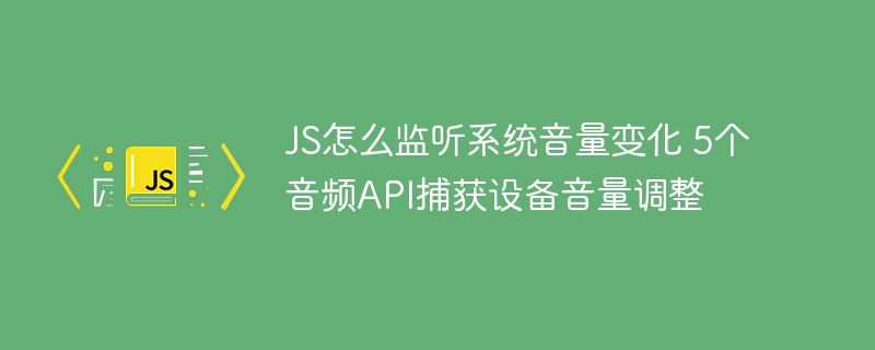 JS怎么监听系统音量变化 5个音频API捕获设备音量调整