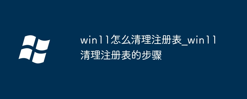 Win11注册表清理教程与步骤详解