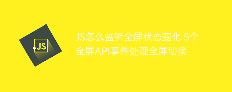 JS怎么监听全屏状态变化 5个全屏API事件处理全屏切换