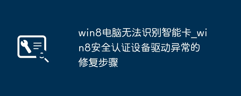 win8电脑无法识别智能卡_win8安全认证设备驱动异常的修复步骤