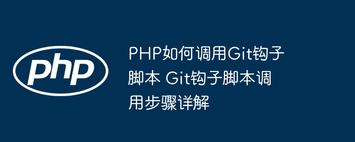 PHP如何调用Git钩子脚本 Git钩子脚本调用步骤详解