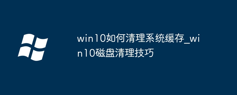 Win10缓存清理与磁盘优化技巧
