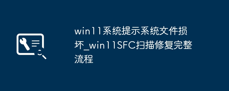 win11系统提示系统文件损坏_win11SFC扫描修复完整流程
