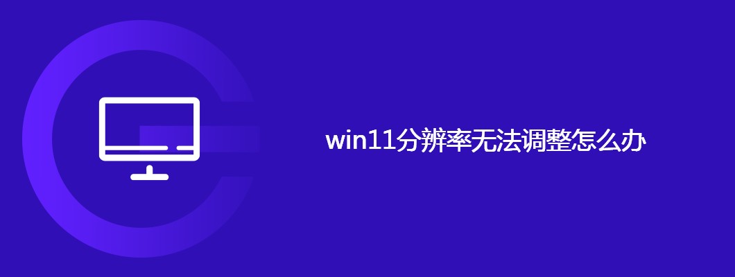 Win11无法调整分辨率怎么办