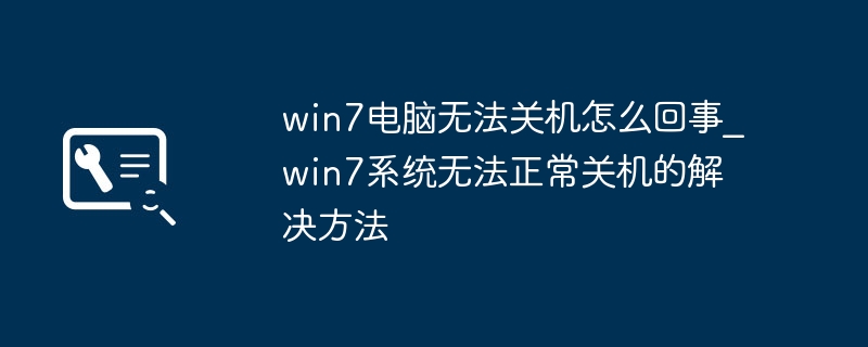 Win7关机失败怎么解决？系统关机故障修复方法