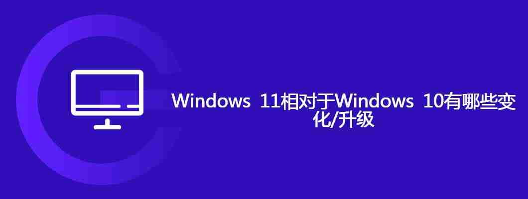 Windows 11相对于Windows 10有哪些变化/升级