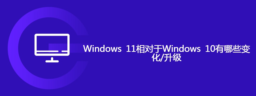 Windows11相比Windows10有哪些新变化？