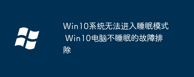 Win10系统无法进入睡眠模式 Win10电脑不睡眠的故障排除