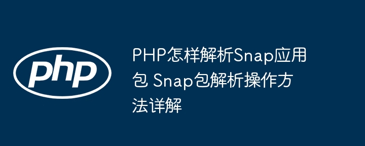 PHP怎样解析Snap应用包 Snap包解析操作方法详解
