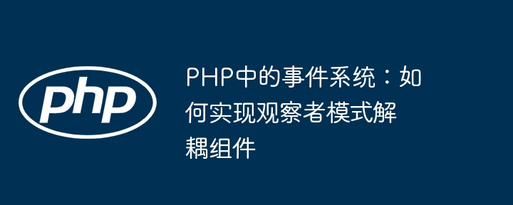 PHP中的事件系统:如何实现观察者模式解耦组件