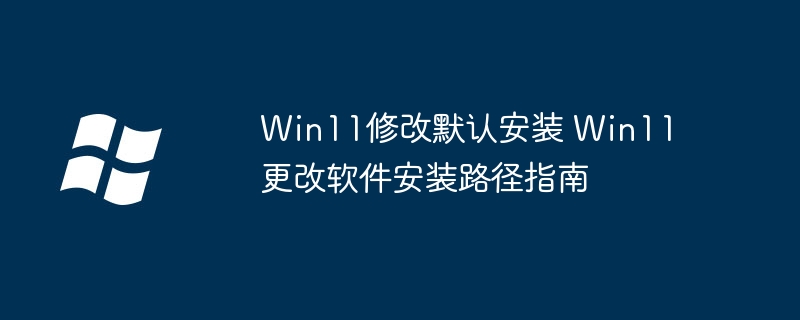 Win11修改默认安装 Win11更改软件安装路径指南