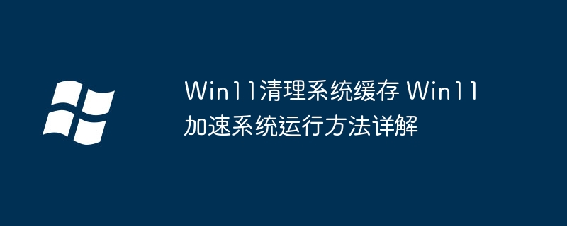Win11清理系统缓存 Win11加速系统运行方法详解