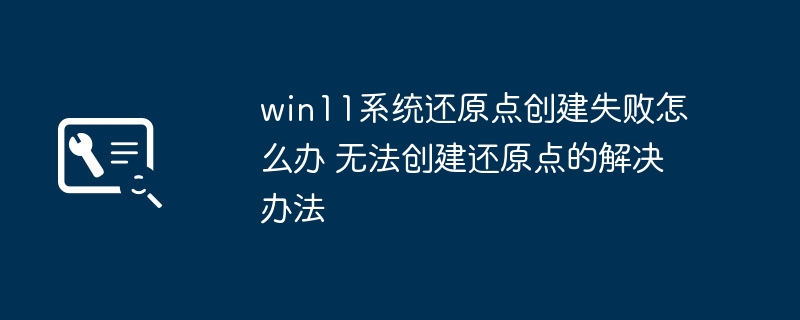 Win11无法创建还原点解决方法