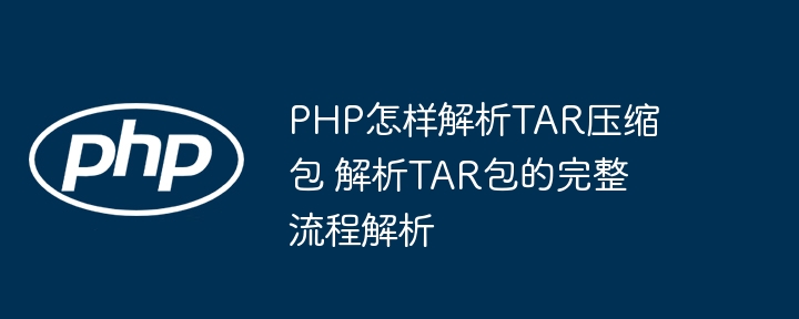 PHP怎样解析TAR压缩包 解析TAR包的完整流程解析