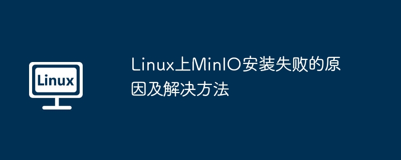 Linux下MinIO安装失败原因及解决方法