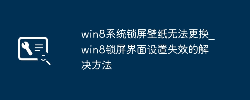 Win8锁屏壁纸无法更换怎么解决