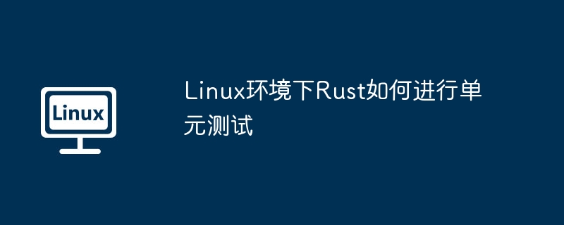 Linux环境下Rust如何进行单元测试