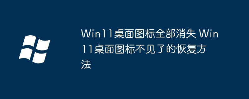 Win11桌面图标全部消失 Win11桌面图标不见了的恢复方法