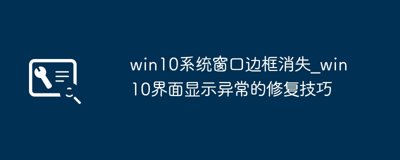 win10系统窗口边框消失_win10界面显示异常的修复技巧