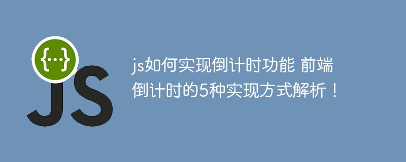 js如何实现倒计时功能 前端倒计时的5种实现方式解析！