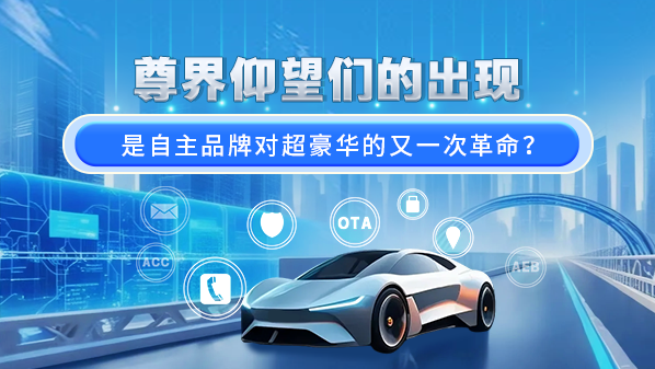 尊界仰望们的出现 是自主品牌对超豪华的又一次革命？