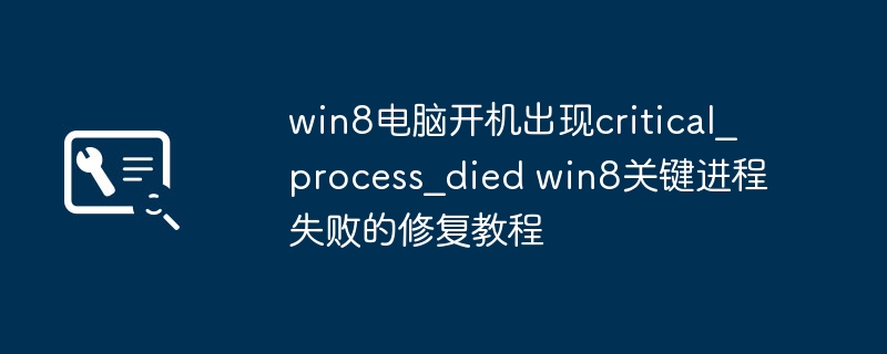 win8电脑开机出现critical_process_died win8关键进程失败的修复教程