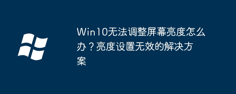 Win10无法调整屏幕亮度怎么办？亮度设置无效的解决方案