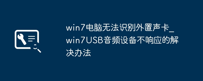 win7电脑无法识别外置声卡_win7USB音频设备不响应的解决办法