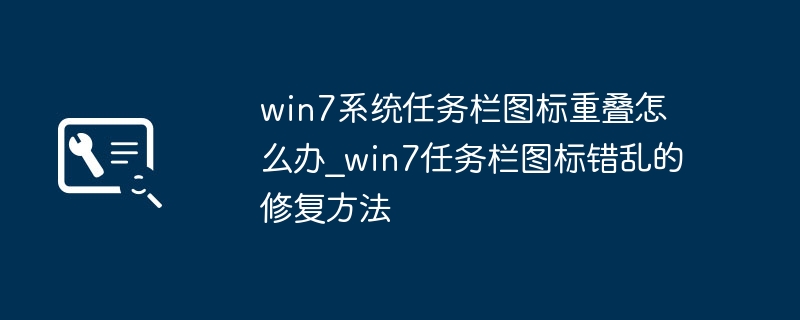 Win7任务栏图标混乱怎么修复