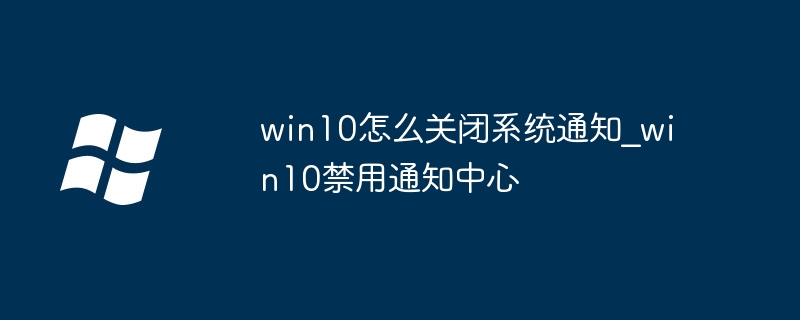 win10怎么关闭系统通知_win10禁用通知中心