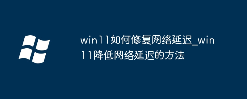 Win11网络延迟怎么解决