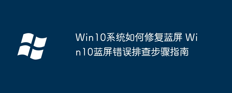 Win10系统如何修复蓝屏 Win10蓝屏错误排查步骤指南