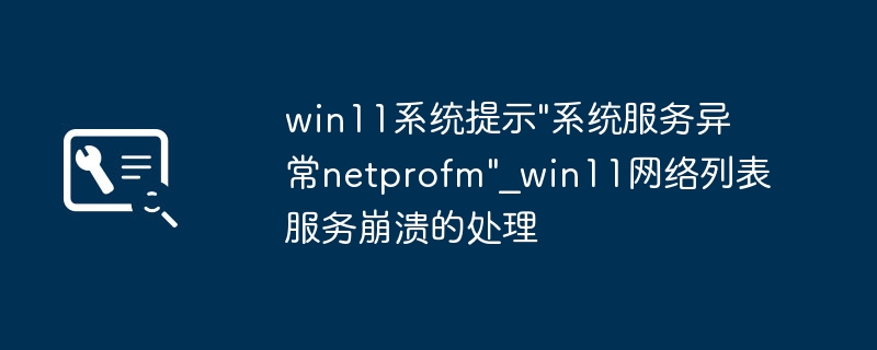 Win11网络服务异常怎么解决