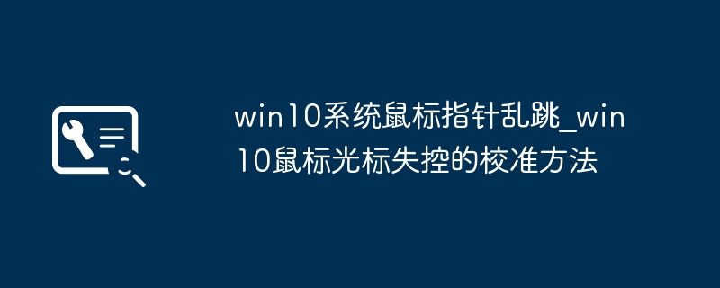 win10系统鼠标指针乱跳_win10鼠标光标失控的校准方法