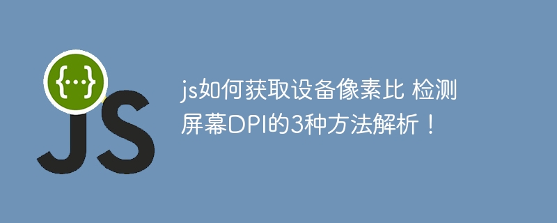 js如何获取设备像素比 检测屏幕DPI的3种方法解析！