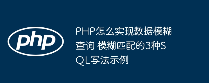 PHP怎么实现数据模糊查询 模糊匹配的3种SQL写法示例