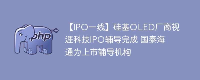 视涯科技IPO辅导完成，国泰海通助力上市