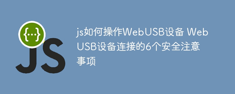 js如何操作WebUSB设备 WebUSB设备连接的6个安全注意事项
