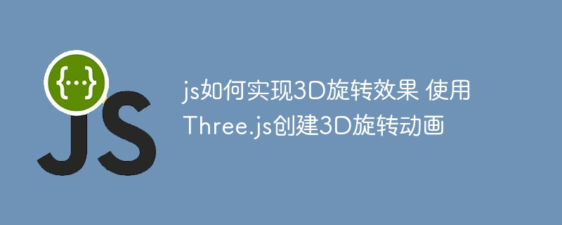 js如何实现3D旋转效果 使用Three.js创建3D旋转动画