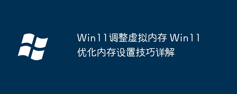 Win11虚拟内存优化设置技巧
