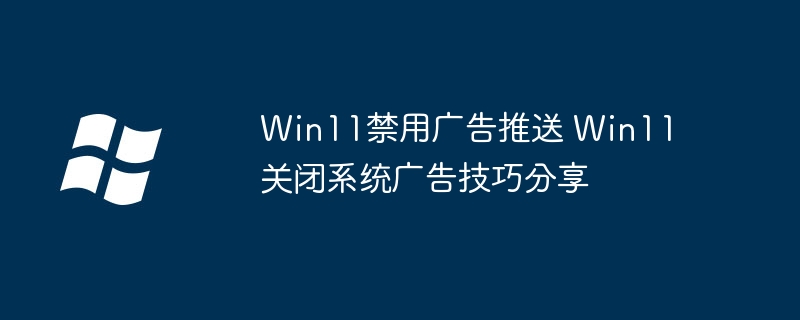 Win11关闭广告推送方法大全