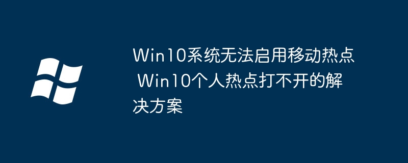 Win10无法开启移动热点怎么解决
