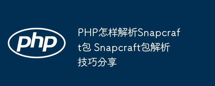 PHP怎样解析Snapcraft包 Snapcraft包解析技巧分享