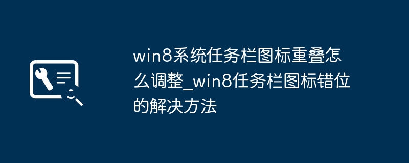 Win8任务栏图标错位怎么调整？