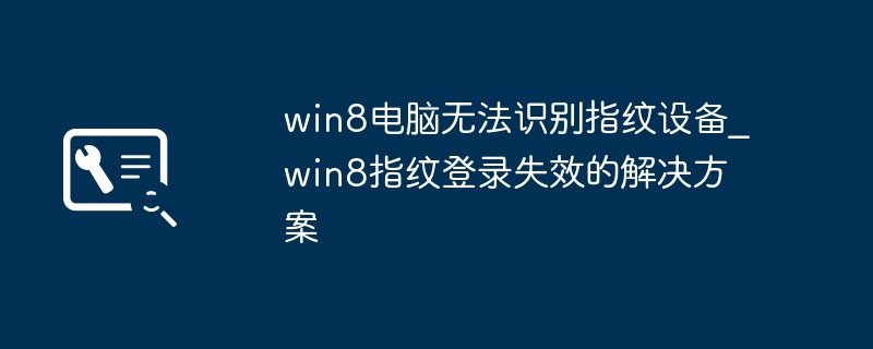 win8电脑无法识别指纹设备_win8指纹登录失效的解决方案