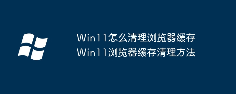 Win11清理浏览器缓存全攻略