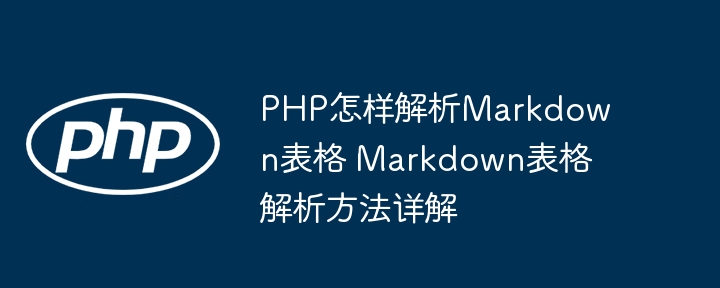 PHP怎样解析Markdown表格 Markdown表格解析方法详解