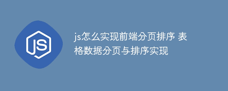 js怎么实现前端分页排序 表格数据分页与排序实现
